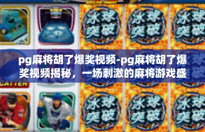 pg麻将胡了爆奖视频-pg麻将胡了爆奖视频揭秘，一场刺激的麻将游戏盛宴！pg麻将胡了爆奖视频