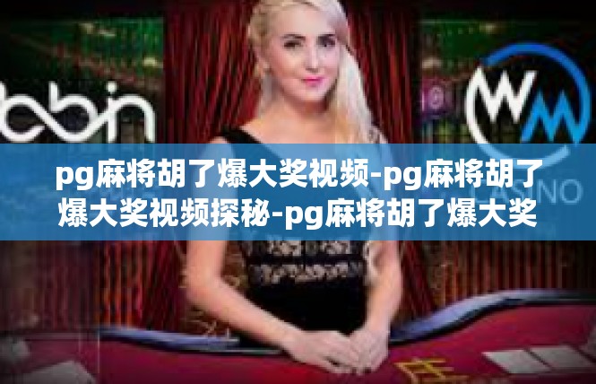 pg麻将胡了爆大奖视频-pg麻将胡了爆大奖视频探秘-pg麻将胡了爆大奖视频