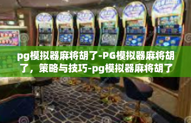 pg模拟器麻将胡了-PG模拟器麻将胡了，策略与技巧-pg模拟器麻将胡了