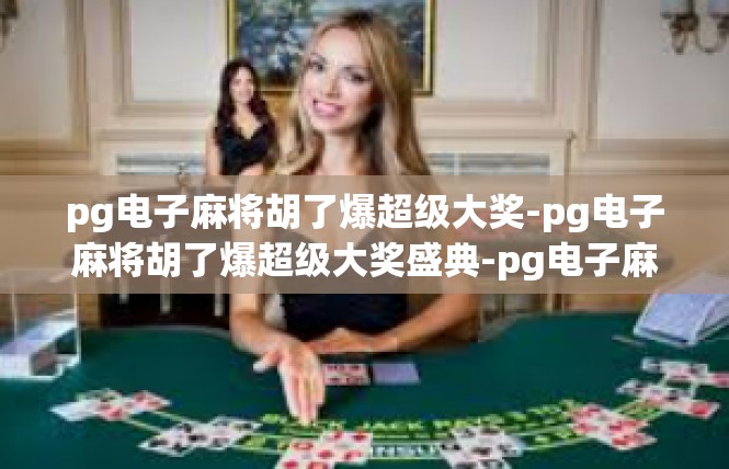 pg电子麻将胡了爆超级大奖-pg电子麻将胡了爆超级大奖盛典-pg电子麻将胡了爆超级大奖