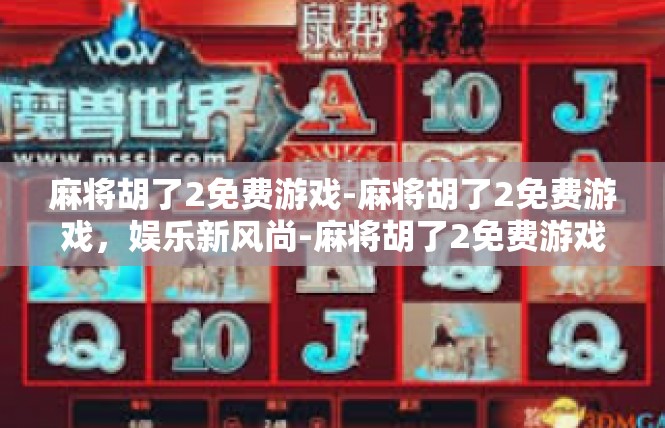 麻将胡了2免费游戏-麻将胡了2免费游戏，娱乐新风尚-麻将胡了2免费游戏