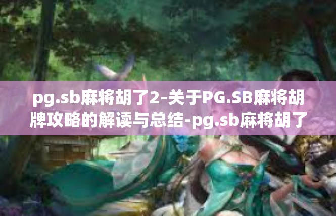 pg.sb麻将胡了2-关于PG.SB麻将胡牌攻略的解读与总结-pg.sb麻将胡了2