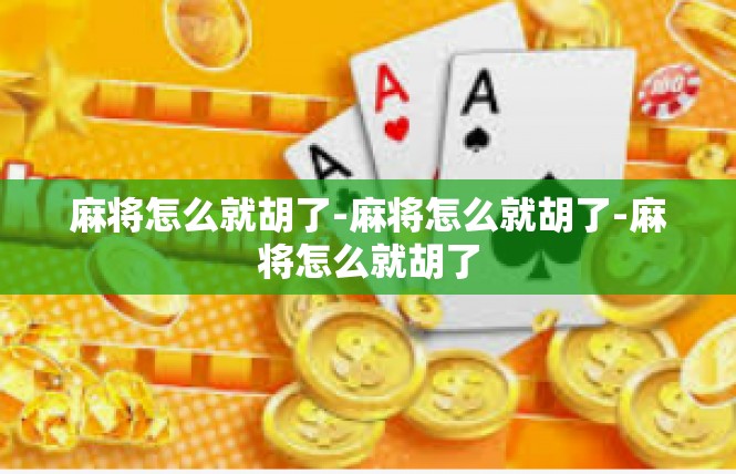 麻将怎么就胡了-麻将怎么就胡了-麻将怎么就胡了