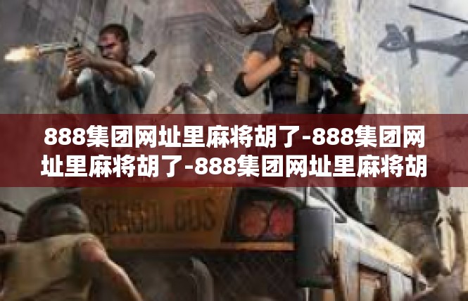 888集团网址里麻将胡了-888集团网址里麻将胡了-888集团网址里麻将胡了