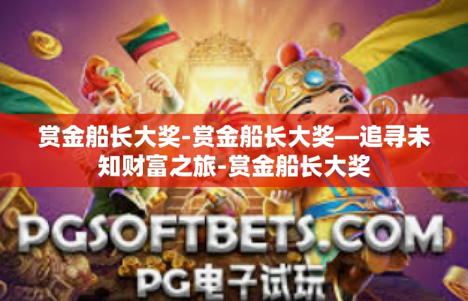 赏金船长大奖-赏金船长大奖—追寻未知财富之旅-赏金船长大奖