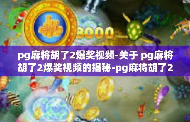 pg麻将胡了2爆奖视频-关于 pg麻将胡了2爆奖视频的揭秘-pg麻将胡了2爆奖视频