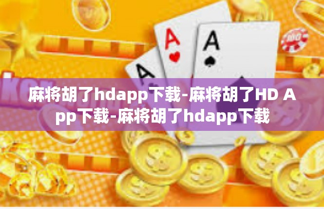 麻将胡了hdapp下载-麻将胡了HD App下载-麻将胡了hdapp下载