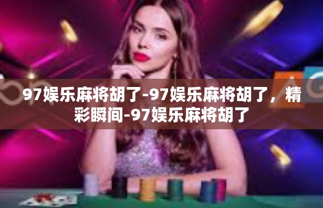 97娱乐麻将胡了-97娱乐麻将胡了，精彩瞬间-97娱乐麻将胡了