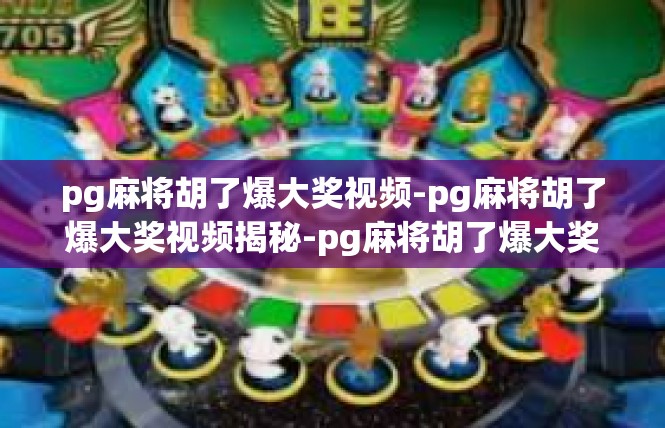 pg麻将胡了爆大奖视频-pg麻将胡了爆大奖视频揭秘-pg麻将胡了爆大奖视频
