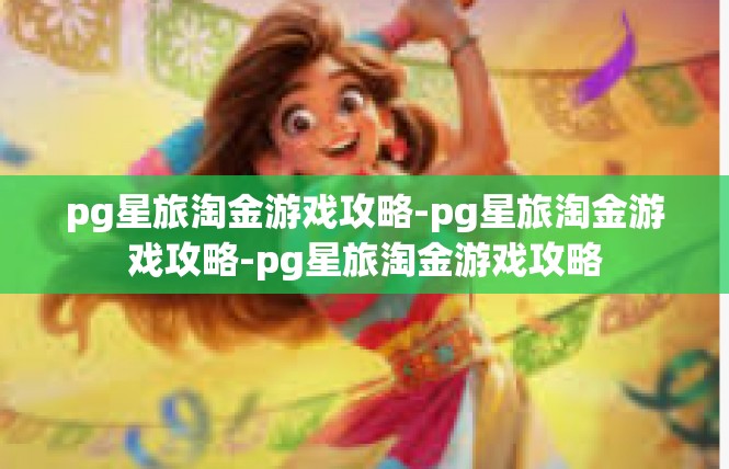 pg星旅淘金游戏攻略-pg星旅淘金游戏攻略-pg星旅淘金游戏攻略
