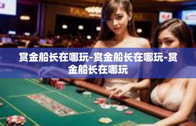 赏金船长在哪玩-赏金船长在哪玩-赏金船长在哪玩