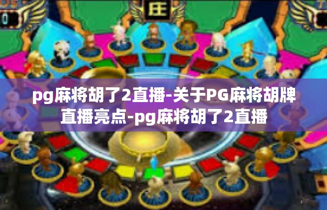 pg麻将胡了2直播-关于PG麻将胡牌直播亮点-pg麻将胡了2直播