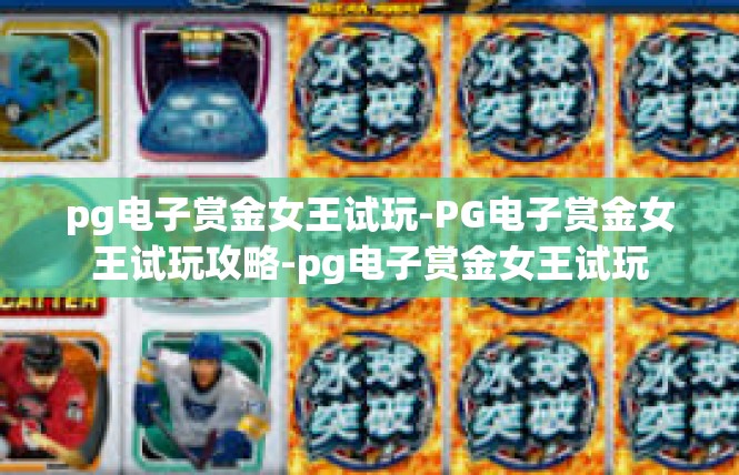 pg电子赏金女王试玩-PG电子赏金女王试玩攻略-pg电子赏金女王试玩