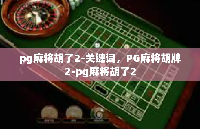 pg麻将胡了2-关键词，PG麻将胡牌2-pg麻将胡了2