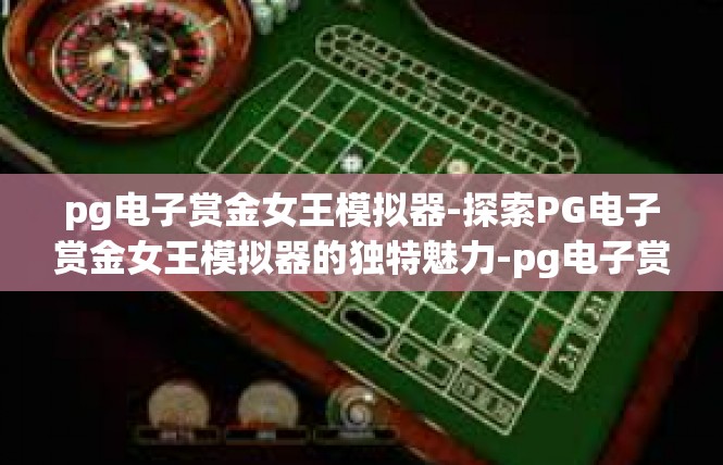 pg电子赏金女王模拟器-探索PG电子赏金女王模拟器的独特魅力-pg电子赏金女王模拟器