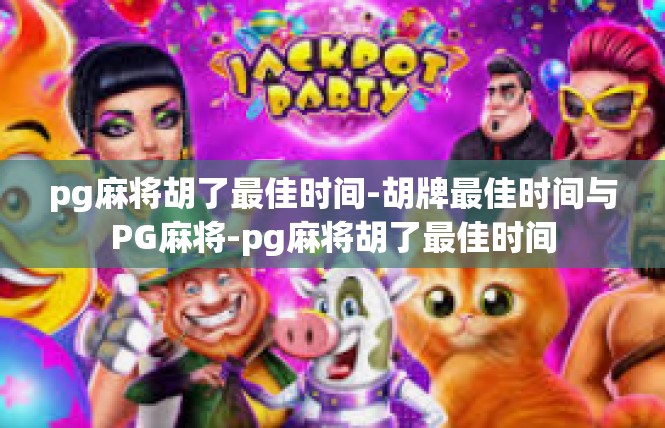 pg麻将胡了最佳时间-胡牌最佳时间与PG麻将-pg麻将胡了最佳时间