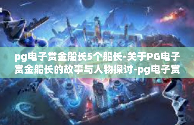 pg电子赏金船长5个船长-关于PG电子赏金船长的故事与人物探讨-pg电子赏金船长5个船长