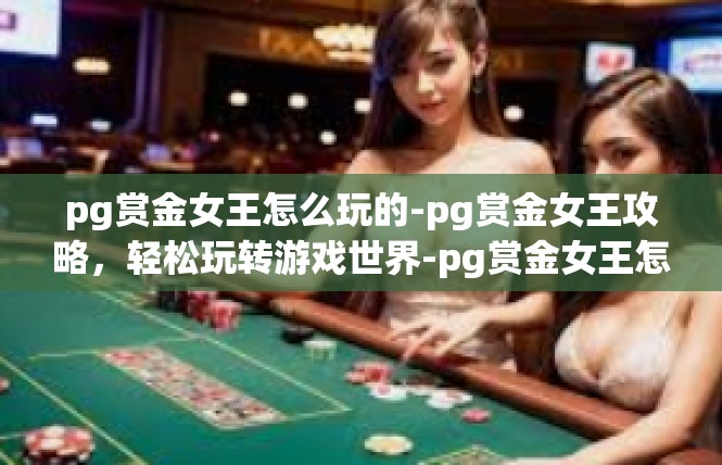 pg赏金女王怎么玩的-pg赏金女王攻略，轻松玩转游戏世界-pg赏金女王怎么玩的