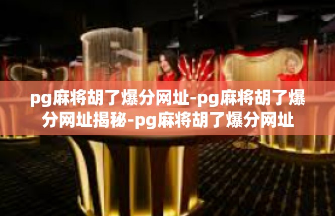 pg麻将胡了爆分网址-pg麻将胡了爆分网址揭秘-pg麻将胡了爆分网址