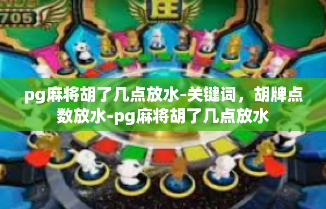 pg麻将胡了几点放水-关键词，胡牌点数放水-pg麻将胡了几点放水