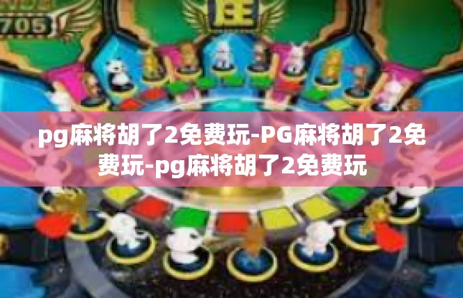 pg麻将胡了2免费玩-PG麻将胡了2免费玩-pg麻将胡了2免费玩