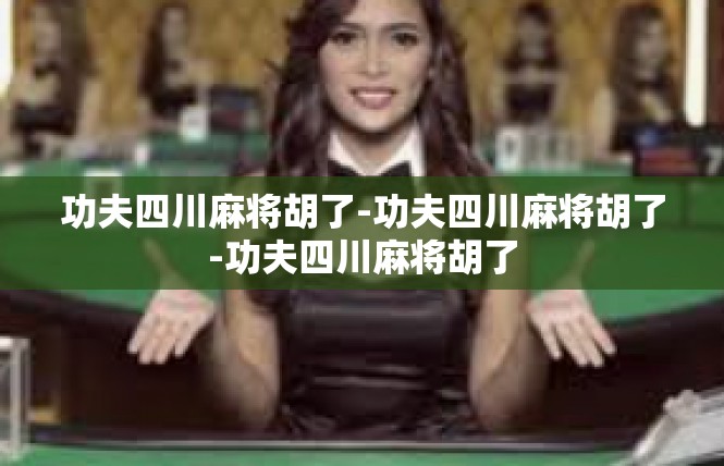 功夫四川麻将胡了-功夫四川麻将胡了-功夫四川麻将胡了