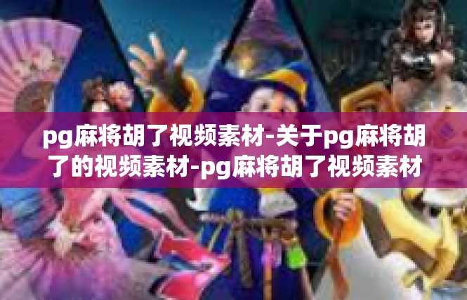 pg麻将胡了视频素材-关于pg麻将胡了的视频素材-pg麻将胡了视频素材