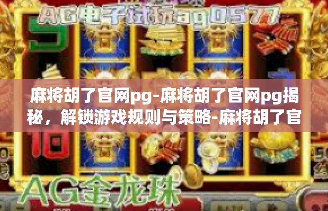 麻将胡了官网pg-麻将胡了官网pg揭秘，解锁游戏规则与策略-麻将胡了官网pg