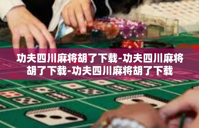 功夫四川麻将胡了下载-功夫四川麻将胡了下载-功夫四川麻将胡了下载
