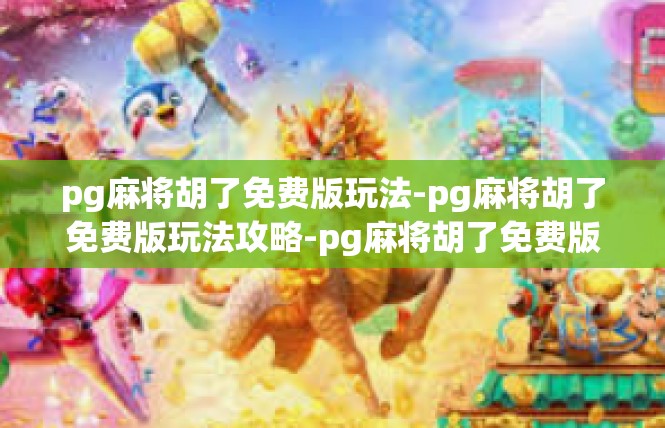 pg麻将胡了免费版玩法-pg麻将胡了免费版玩法攻略-pg麻将胡了免费版玩法
