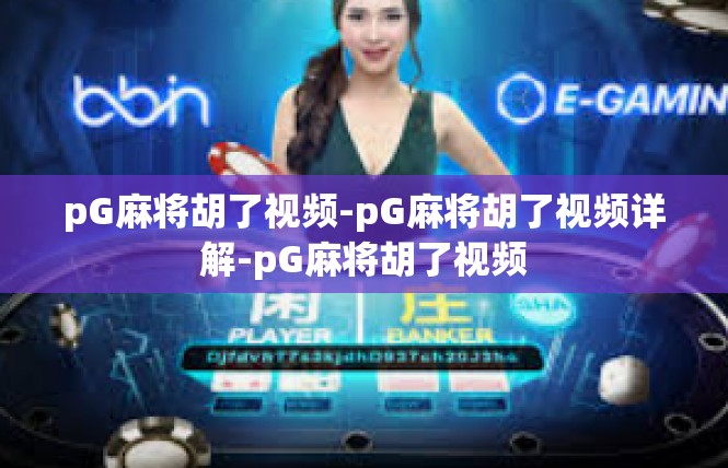 pG麻将胡了视频-pG麻将胡了视频详解-pG麻将胡了视频