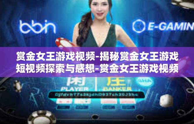 赏金女王游戏视频-揭秘赏金女王游戏短视频探索与感想-赏金女王游戏视频