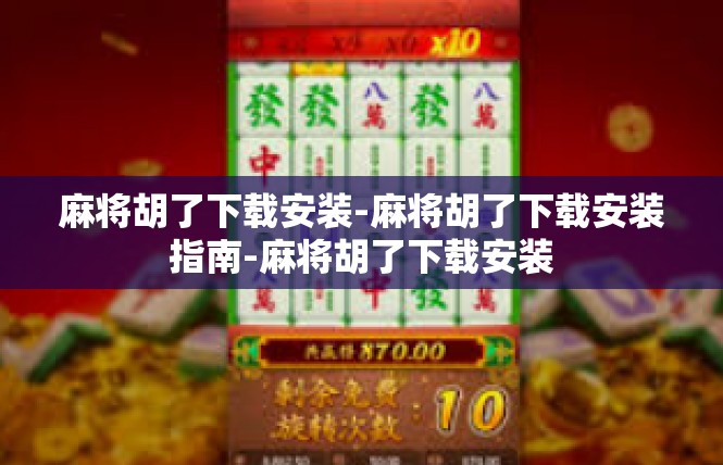 麻将胡了下载安装-麻将胡了下载安装指南-麻将胡了下载安装