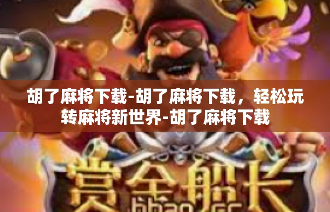胡了麻将下载-胡了麻将下载，轻松玩转麻将新世界-胡了麻将下载