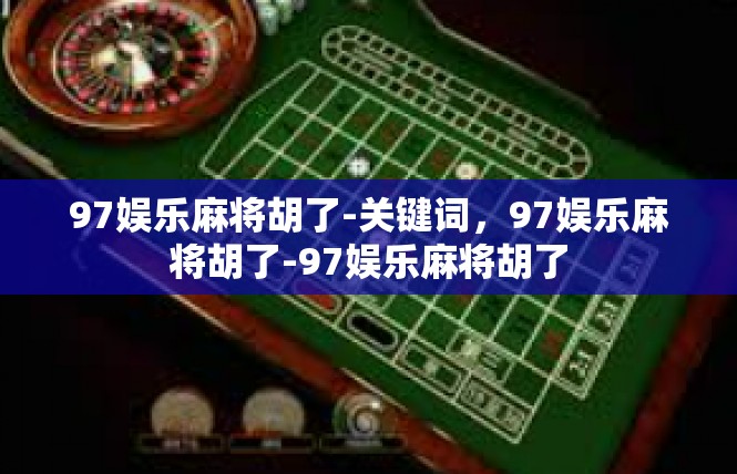 97娱乐麻将胡了-关键词，97娱乐麻将胡了-97娱乐麻将胡了