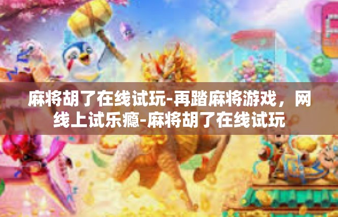 麻将胡了在线试玩-再踏麻将游戏，网线上试乐瘾-麻将胡了在线试玩