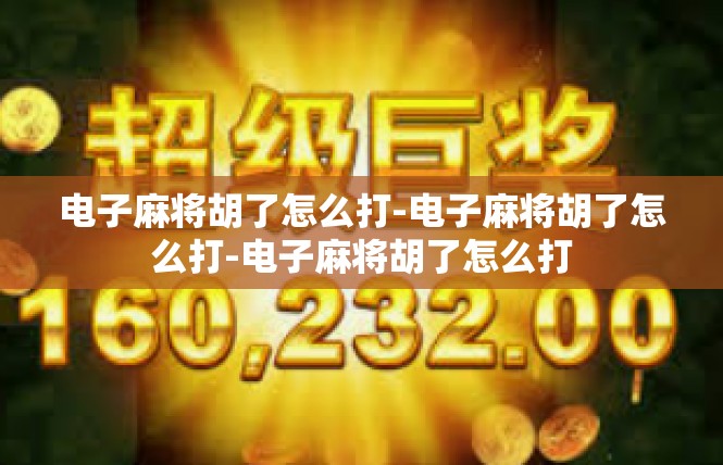 电子麻将胡了怎么打-电子麻将胡了怎么打-电子麻将胡了怎么打