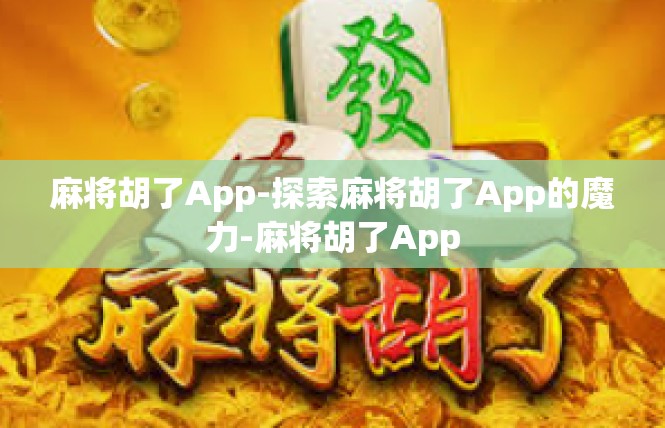 麻将胡了App-探索麻将胡了App的魔力-麻将胡了App