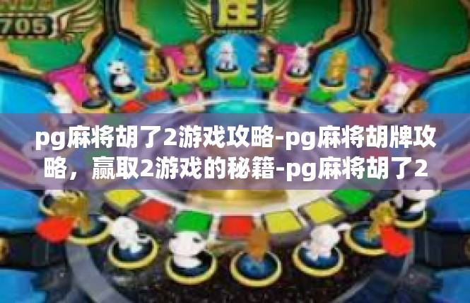pg麻将胡了2游戏攻略-pg麻将胡牌攻略，赢取2游戏的秘籍-pg麻将胡了2游戏攻略