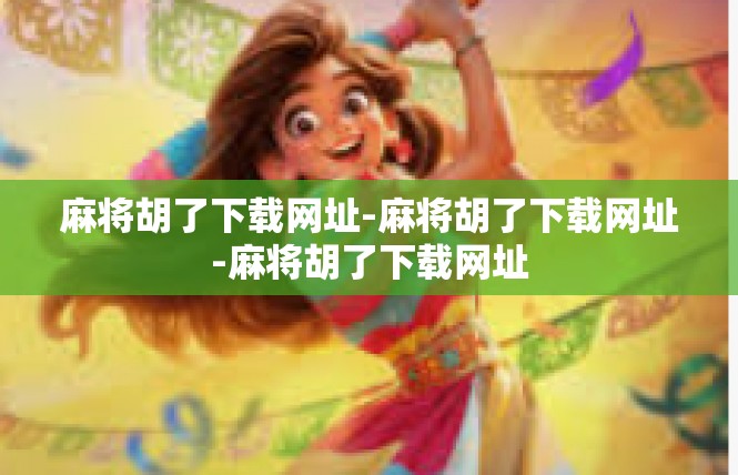 麻将胡了下载网址-麻将胡了下载网址-麻将胡了下载网址