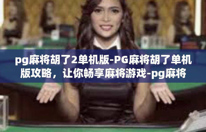 pg麻将胡了2单机版-PG麻将胡了单机版攻略，让你畅享麻将游戏-pg麻将胡了2单机版
