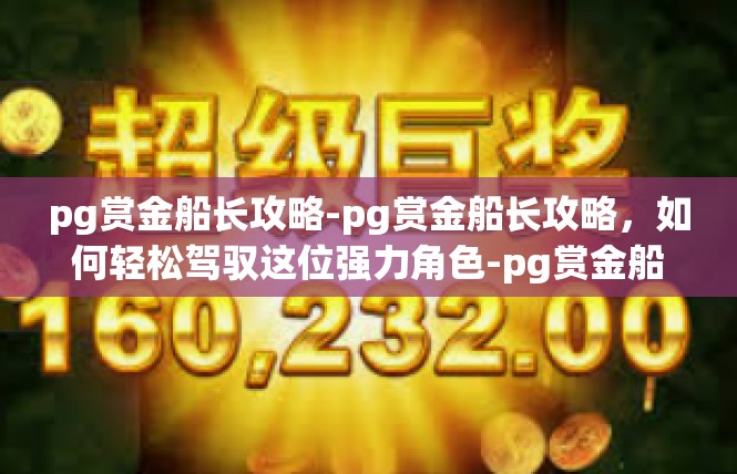 pg赏金船长攻略-pg赏金船长攻略，如何轻松驾驭这位强力角色-pg赏金船长攻略