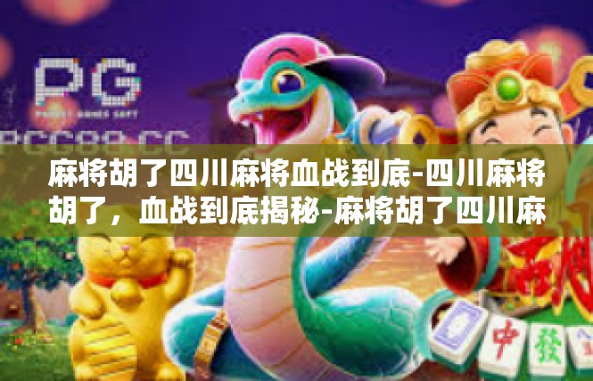 麻将胡了四川麻将血战到底-四川麻将胡了，血战到底揭秘-麻将胡了四川麻将血战到底