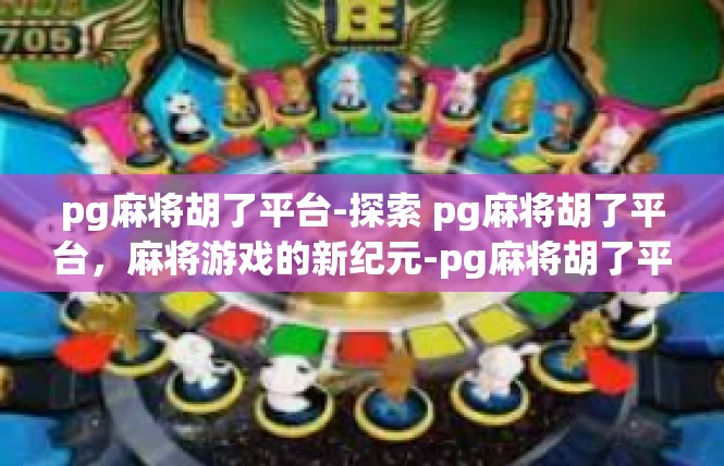pg麻将胡了平台-探索 pg麻将胡了平台，麻将游戏的新纪元-pg麻将胡了平台