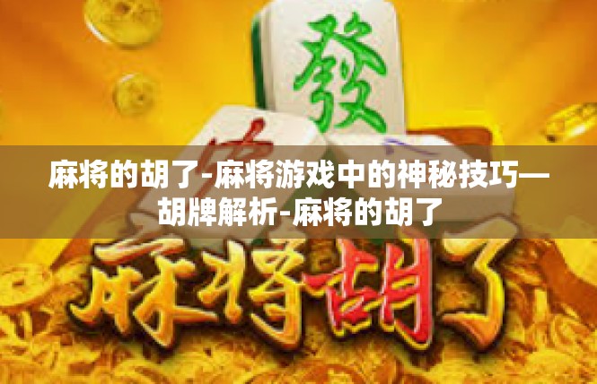 麻将的胡了-麻将游戏中的神秘技巧—胡牌解析-麻将的胡了