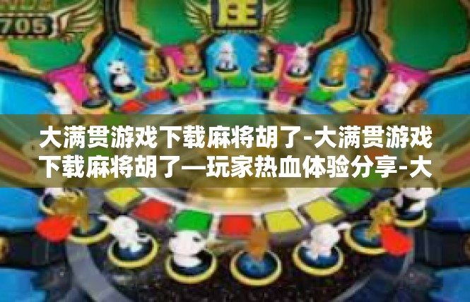 大满贯游戏下载麻将胡了-大满贯游戏下载麻将胡了—玩家热血体验分享-大满贯游戏下载麻将胡了
