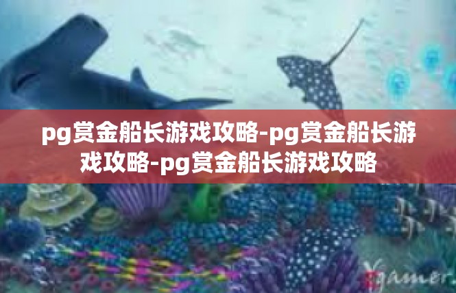 pg赏金船长游戏攻略-pg赏金船长游戏攻略-pg赏金船长游戏攻略