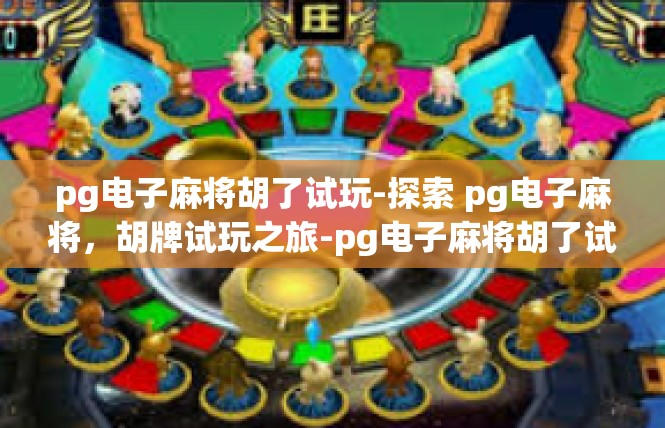pg电子麻将胡了试玩-探索 pg电子麻将，胡牌试玩之旅-pg电子麻将胡了试玩