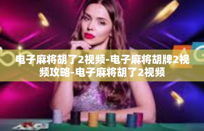 电子麻将胡了2视频-电子麻将胡牌2视频攻略-电子麻将胡了2视频