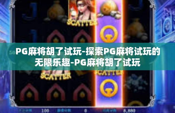 PG麻将胡了试玩-探索PG麻将试玩的无限乐趣-PG麻将胡了试玩